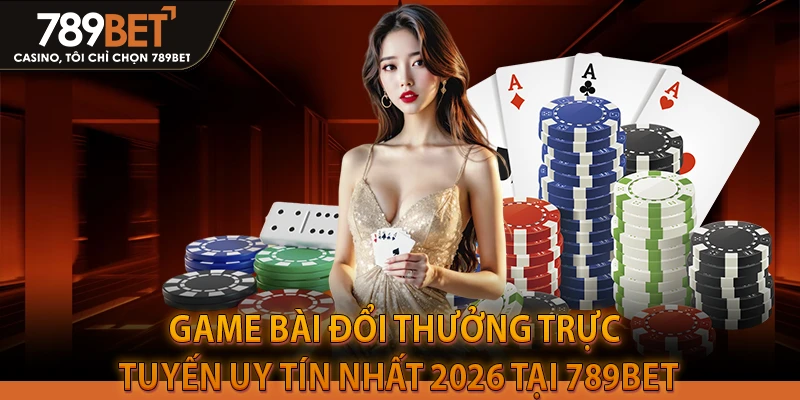 Game bài đổi thưởng trực tuyến uy tín nhất 2026 tại 789BET