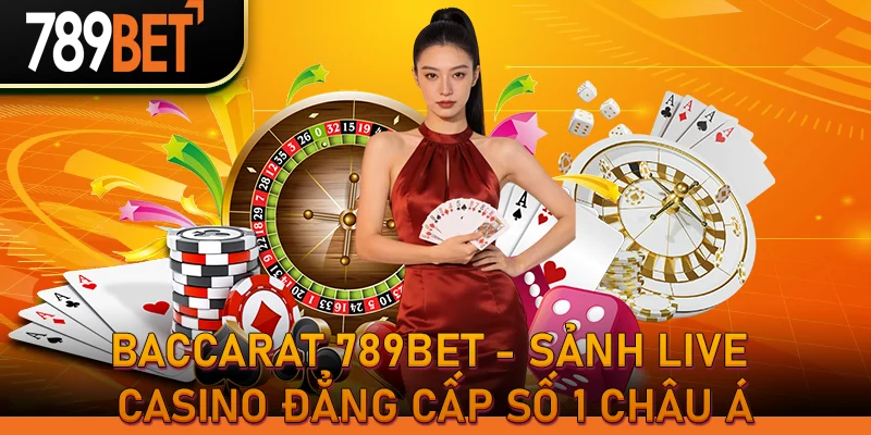 Baccarat 789bet - Sảnh Live Casino Đẳng Cấp Số 1 Châu Á