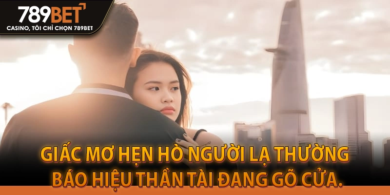 Giấc mơ hẹn hò người lạ thường báo hiệu thần tài đang gõ cửa.
