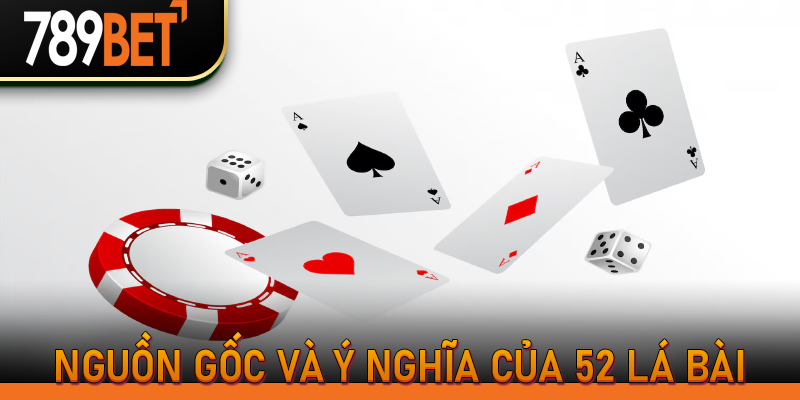 Nguồn gốc và ý nghĩa của 52 lá bài